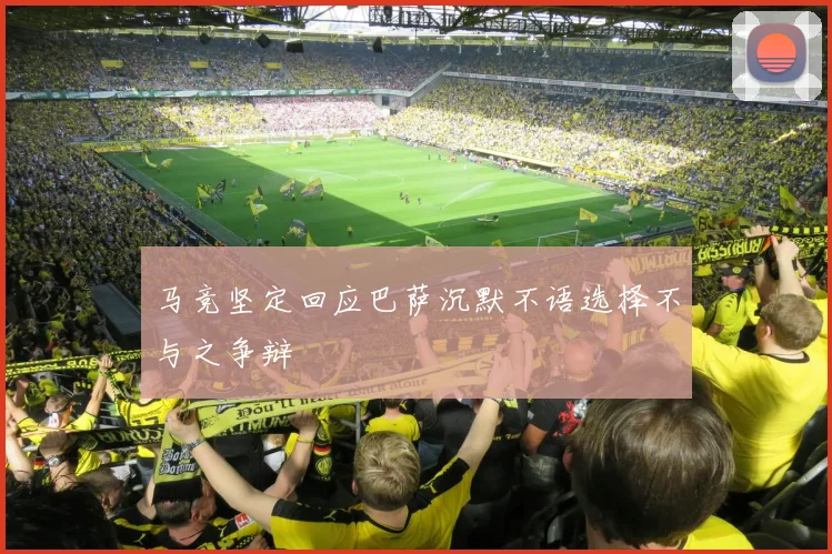 马竞坚定回应巴萨沉默不语选择不与之争辩