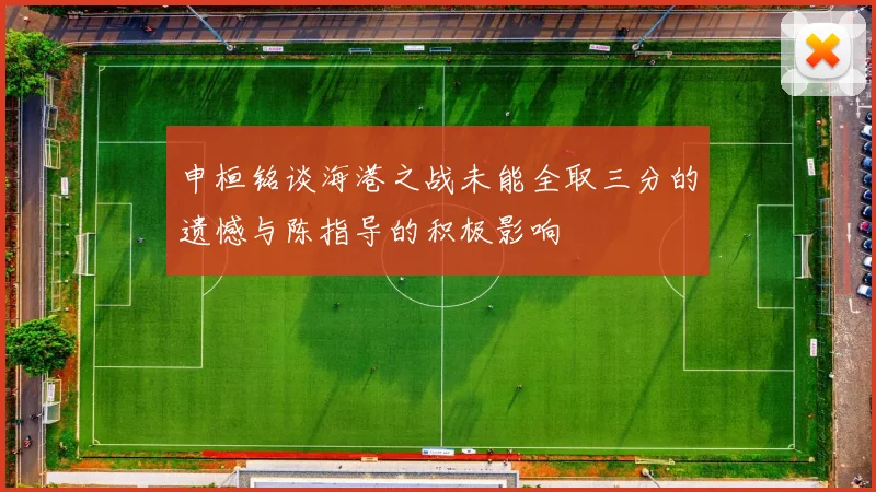 申桓铭谈海港之战未能全取三分的遗憾与陈指导的积极影响