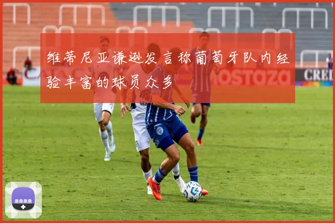 维蒂尼亚谦逊发言称葡萄牙队内经验丰富的球员众多