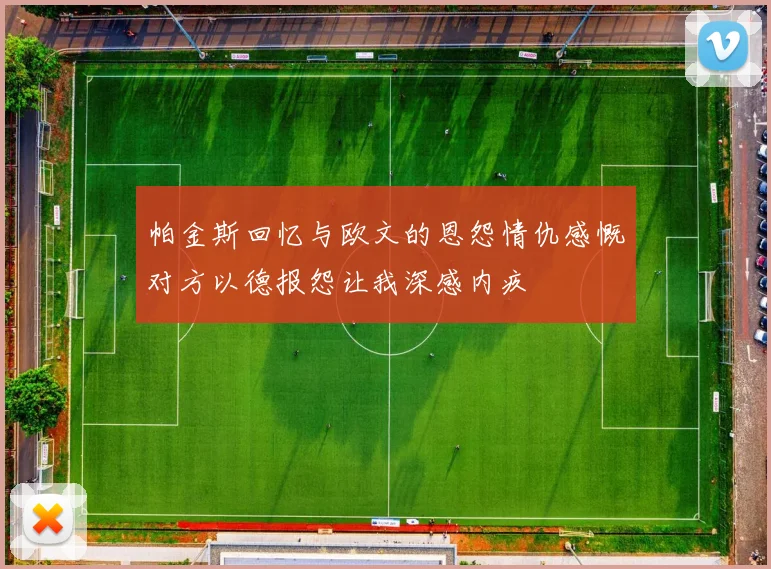 帕金斯回忆与欧文的恩怨情仇感慨对方以德报怨让我深感内疚