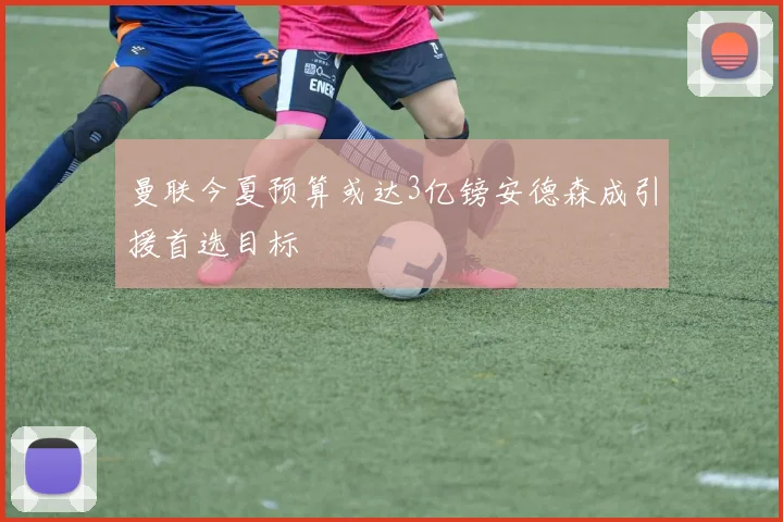 曼联今夏预算或达3亿镑安德森成引援首选目标