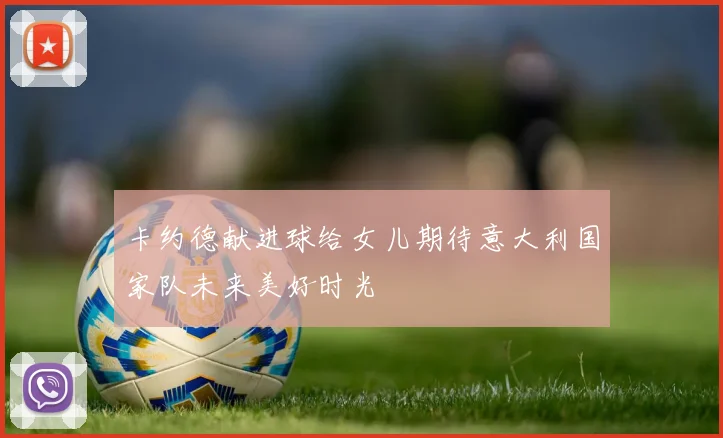 卡约德献进球给女儿期待意大利国家队未来美好时光