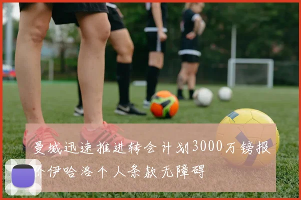 曼城迅速推进转会计划3000万镑报价伊哈洛个人条款无障碍