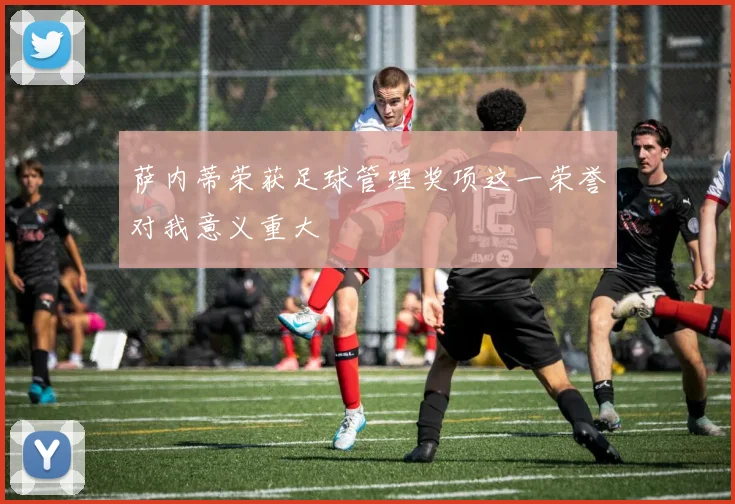萨内蒂荣获足球管理奖项这一荣誉对我意义重大